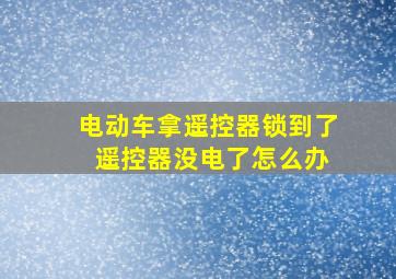 电动车拿遥控器锁到了 遥控器没电了怎么办